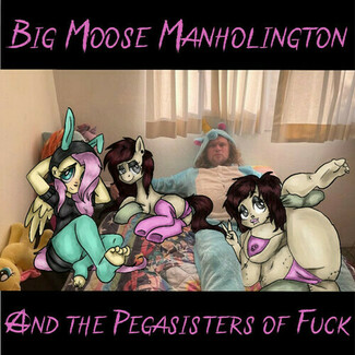 Big Moose Manholington And The Pegasisters Of Fuck by Big Moose Manholington